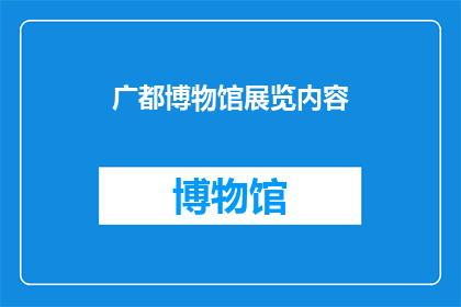 广都博物馆展览内容(广都博物馆展览内容是否涵盖了丰富的历史与文化元素？)