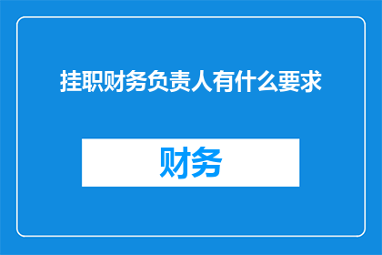 挂职财务负责人有什么要求(挂职财务负责人需要满足哪些条件？)