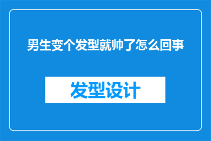 男生变个发型就帅了怎么回事(男生为何一换发型就变得帅气？)