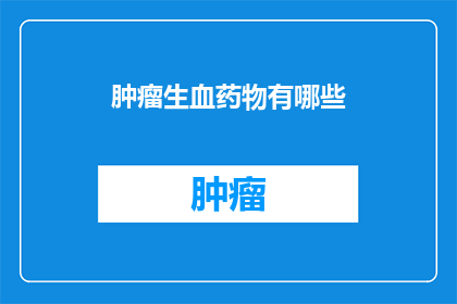 肿瘤生血药物有哪些(肿瘤治疗中，生血药物扮演着至关重要的角色它们通过促进骨髓造血功能来帮助患者恢复健康然而，市场上可供选择的生血药物种类繁多，让人眼花缭乱那么，究竟有哪些生血药物是值得推荐的呢？本文将为您揭晓答案)