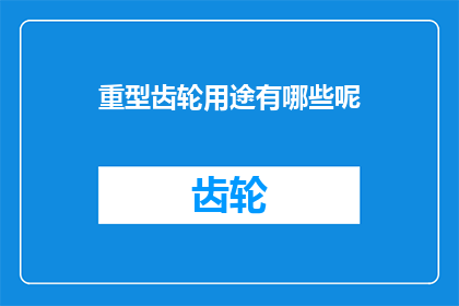 重型齿轮用途有哪些呢(重型齿轮的多样用途：它们在哪些领域发挥着关键作用？)