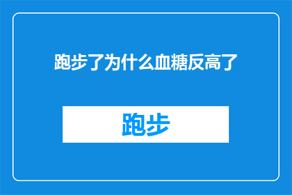 跑步了为什么血糖反高了(跑步后血糖升高之谜：是巧合还是身体在抗议？)