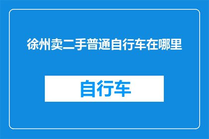 徐州卖二手普通自行车在哪里(徐州哪里可以购买二手普通自行车？)