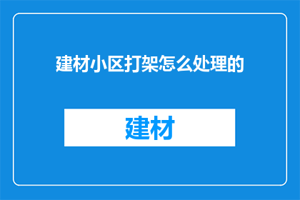建材小区打架怎么处理的(如何处理建材小区内的打架事件？)