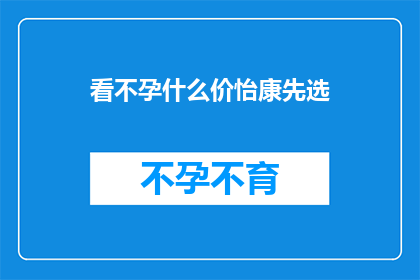 看不孕什么价怡康先选(看不孕什么价怡康先选疑问句长标题：

为何选择怡康治疗不孕症？它的价格是否合理？)