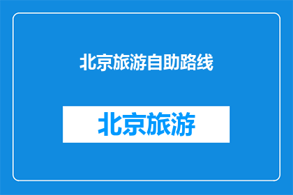北京旅游自助路线(北京旅游自助路线：你准备好探索这座历史与现代交织的城市了吗？)