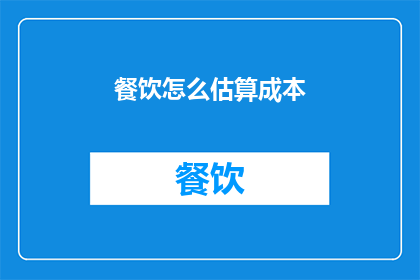 餐饮怎么估算成本(如何精确估算餐饮成本？)