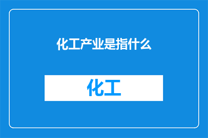 化工产业是指什么(化工产业究竟指的是什么？)