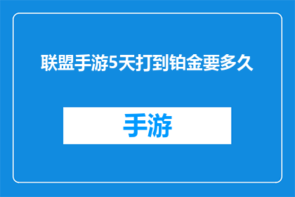 联盟手游5天打到铂金要多久(联盟手游5天从新手到铂金，究竟需要多长时间？)