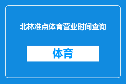 北林准点体育营业时间查询(如何查询北林准点体育的营业时间？)