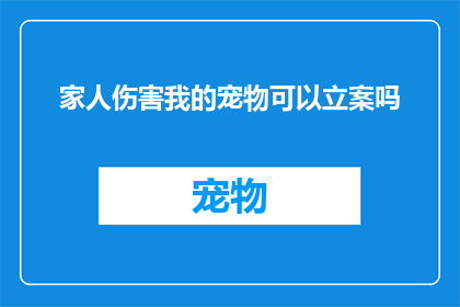 家人伤害我的宠物可以立案吗(家人的行为是否构成对宠物的伤害，是否能够通过法律途径进行追究？)
