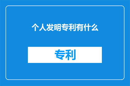 个人发明专利有什么(个人发明专利的奥秘：探索其价值与影响)