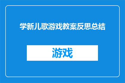 学新儿歌游戏教案反思总结(如何有效反思并总结学习新儿歌游戏的教学过程？)