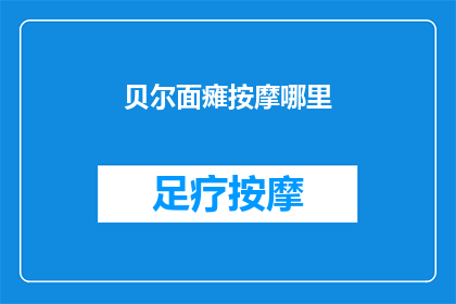 贝尔面瘫按摩哪里(如何正确按摩贝尔面瘫区域以促进面部肌肉恢复？)