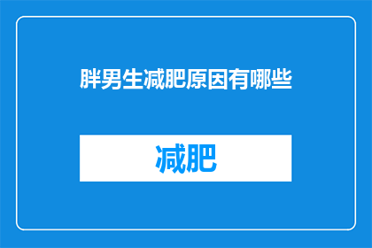 胖男生减肥原因有哪些(探究胖男生减肥背后的动机：是什么驱使他们追求更健康的生活方式？)