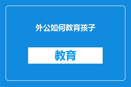 外公如何教育孩子(如何教育孩子：一个外公的智慧与经验)
