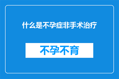什么是不孕症非手术治疗(不孕症非手术治疗是什么？)