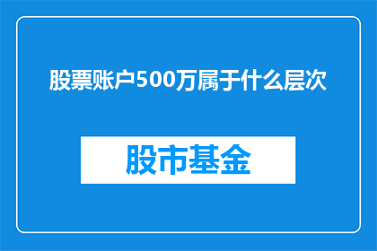 股票账户500万属于什么层次(500万股票账户属于什么层次？)