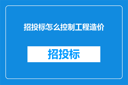 招投标怎么控制工程造价(如何有效控制招投标过程中的工程造价？)