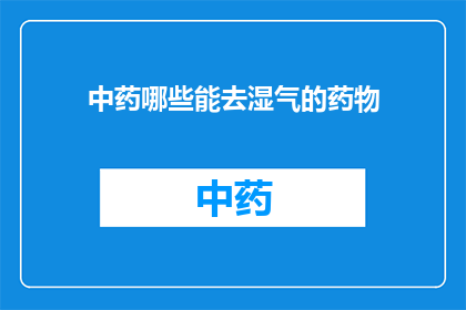 中药哪些能去湿气的药物(中药中哪些药物具有祛湿功效？)