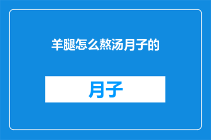 羊腿怎么熬汤月子的(羊腿熬汤：月子期间的正确做法是什么？)