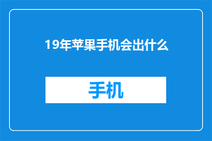19年苹果手机会出什么(19年苹果手机将推出哪些新功能？)