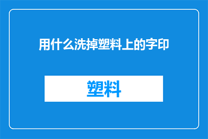 用什么洗掉塑料上的字印(如何有效去除塑料上的顽固文字印迹？)