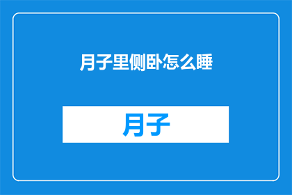 月子里侧卧怎么睡(月子期间，侧卧睡眠的正确姿势是什么？)