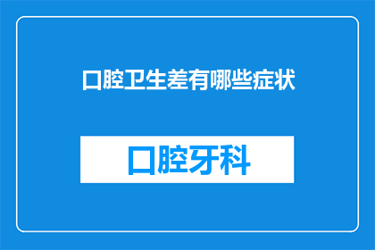 口腔卫生差有哪些症状(口腔健康问题有哪些症状？)