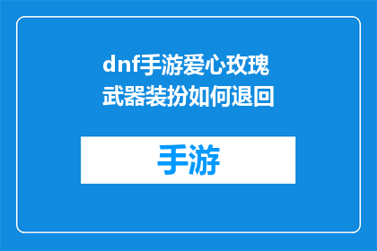 dnf手游爱心玫瑰武器装扮如何退回(如何退回DNF手游中的爱心玫瑰武器装扮？)
