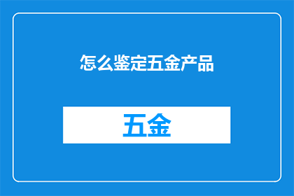 怎么鉴定五金产品(如何鉴别五金产品的质量与真伪？)