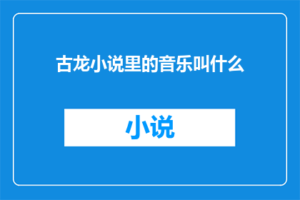 古龙小说里的音乐叫什么(古龙小说中的音乐，究竟叫什么名字？)