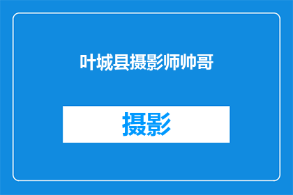 叶城县摄影师帅哥(叶城县的摄影师帅哥，他们是如何捕捉城市之美的？)