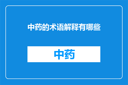 中药的术语解释有哪些(中药术语解释的多样性与复杂性：探索其背后的科学与文化意义)