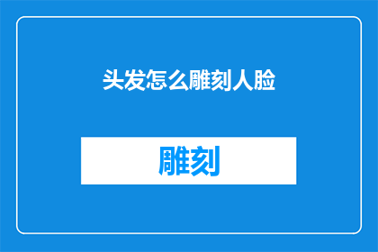 头发怎么雕刻人脸(如何将头发雕刻成精细的人脸图案？)
