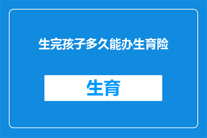 生完孩子多久能办生育险(生育险办理期限：生完孩子后多久能享受生育保险待遇？)