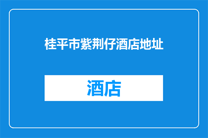 桂平市紫荆仔酒店地址(桂平市紫荆仔酒店的确切位置在哪里？)