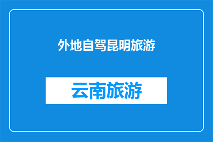 外地自驾昆明旅游(您是否计划自驾前往风景如画的昆明进行一次难忘的旅行？)