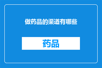 做药品的渠道有哪些(探索药品销售的多样路径：您了解哪些渠道可以购买到药品吗？)
