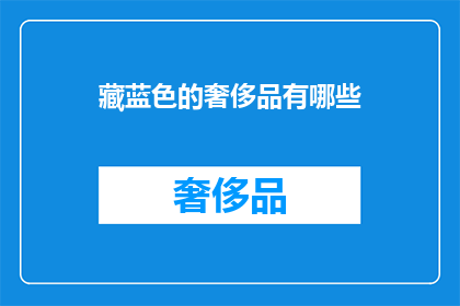 藏蓝色的奢侈品有哪些(藏蓝色奢侈品的奢华典范：你拥有过哪些？)