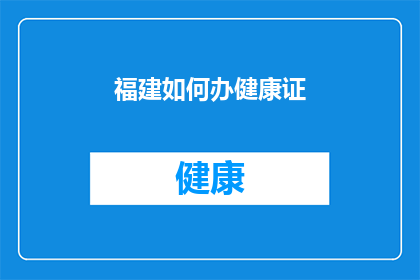 福建如何办健康证(福建居民如何办理健康证？)