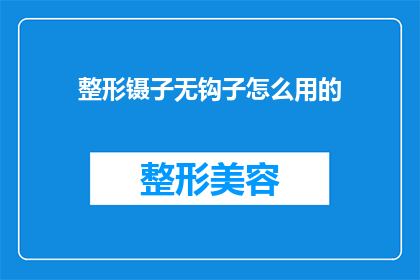 整形镊子无钩子怎么用的(如何正确使用整形镊子，即使没有钩子也能进行精细操作？)