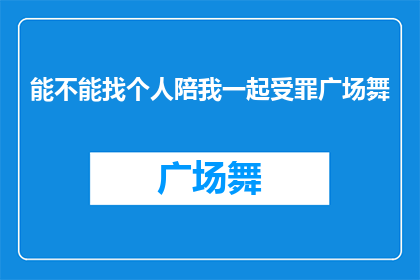 能不能找个人陪我一起受罪广场舞(能否邀请一位伙伴与我共同体验广场舞的艰辛？)