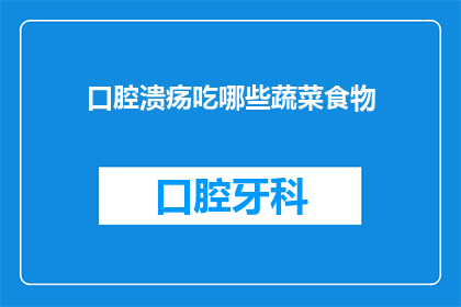 口腔溃疡吃哪些蔬菜食物(口腔溃疡患者应如何挑选蔬菜以促进愈合？)