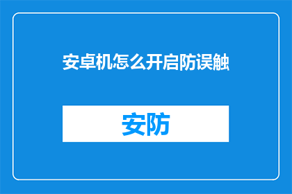 安卓机怎么开启防误触(安卓手机如何有效防止误触？)