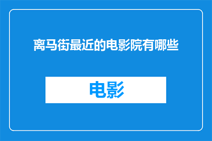 离马街最近的电影院有哪些(您知道离马街最近的电影院有哪些吗？)