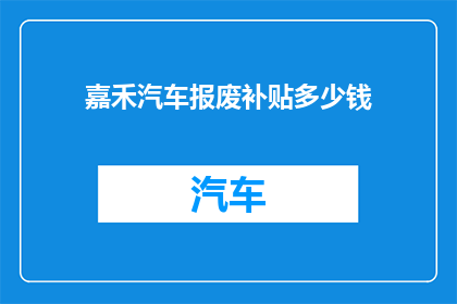 嘉禾汽车报废补贴多少钱(嘉禾汽车报废补贴金额是多少？)