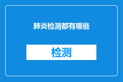 肺炎检测都有哪些(肺炎检测的多样方法：您了解哪些检测手段可以用于诊断肺炎吗？)