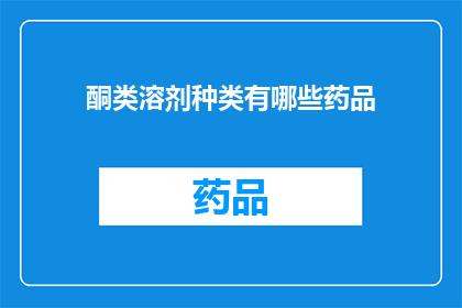 酮类溶剂种类有哪些药品(哪些药品使用酮类溶剂？)
