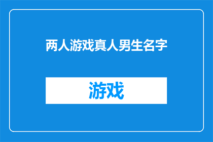 两人游戏真人男生名字(两人游戏真人男生名字：你准备好迎接挑战了吗？)